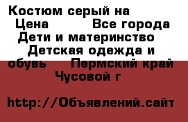 Костюм серый на 116-122 › Цена ­ 500 - Все города Дети и материнство » Детская одежда и обувь   . Пермский край,Чусовой г.